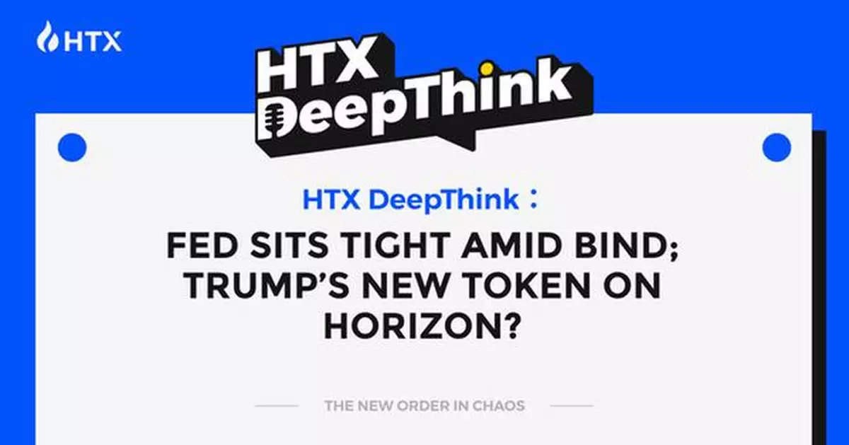 HTX DeepThink: Fed Sits Tight Amid Bind; Trump's New Token on Horizon?