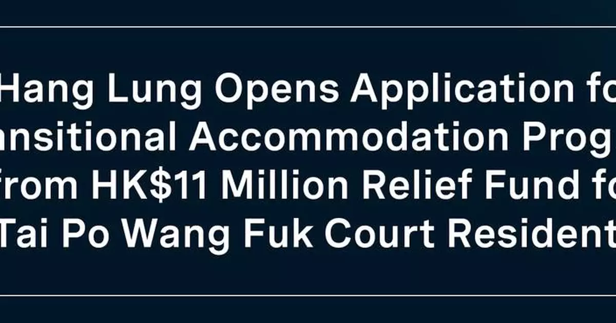 Hang Lung Opens Application for Transitional Accommodation Program  from HK$11 Million Relief Fund for Tai Po Wang Fuk Court Residents