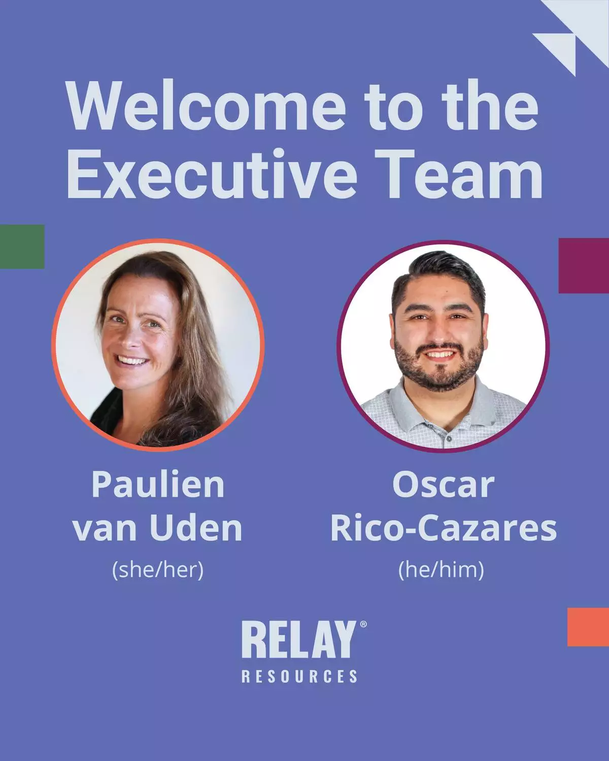 Relay welcomes Paulien van Uden, Vice President of Business Transformation, and Oscar Rico-Cazares, Vice President of Employee Experience and Talent Management to their Executive Team.