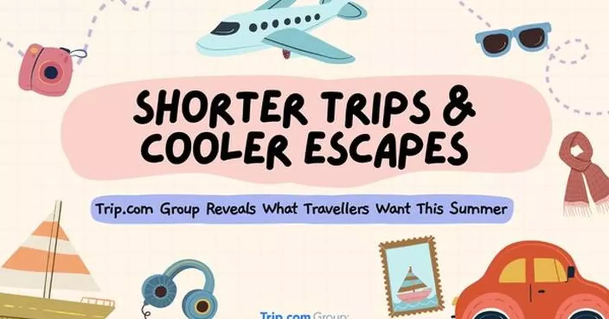 Trip.com Group Reveals What Travellers Want This Summer: Shorter Trips and Cooler Escapes
