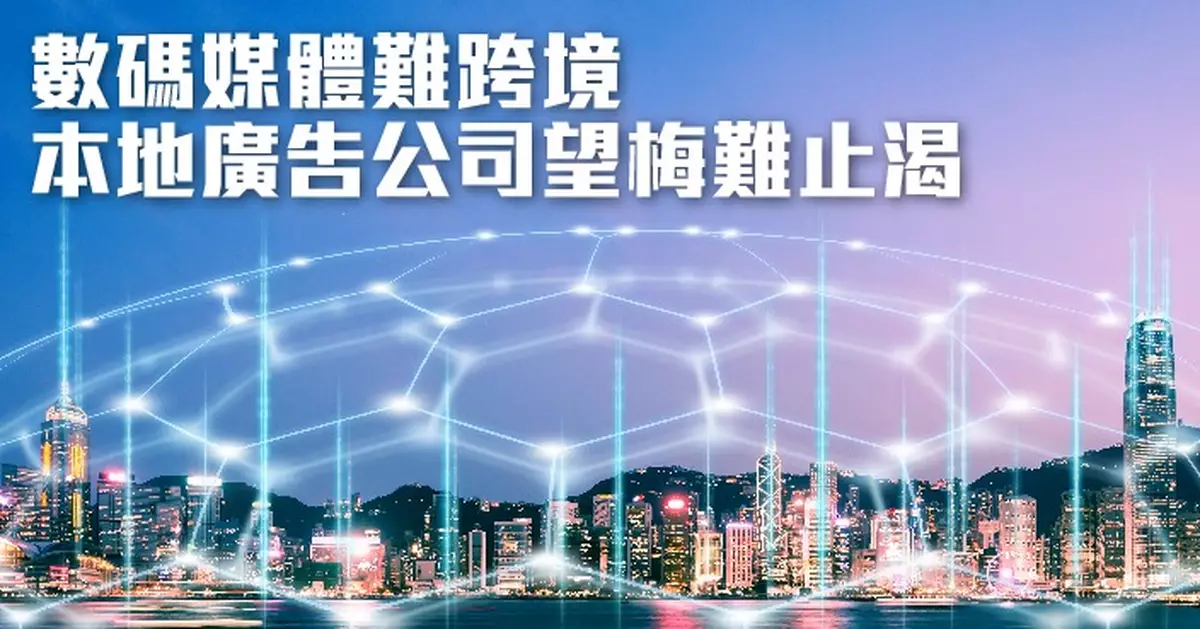 數碼媒體難跨境 本地廣告公司望梅難止渴