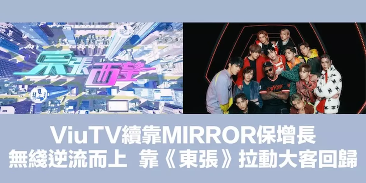 ViuTV續靠MIRROR保增長 無綫逆流而上靠《東張》拉動大客回歸