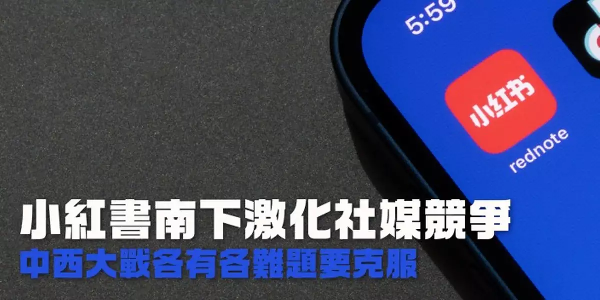 小紅書南下激化社媒競爭 中西大戰各有各難題要克服