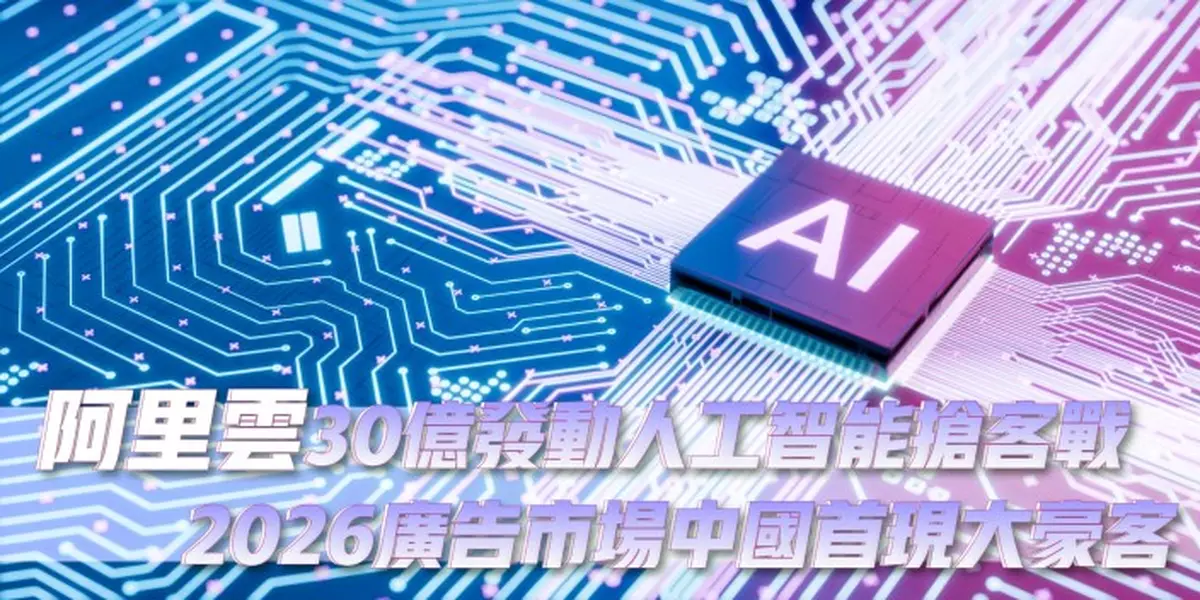 阿里雲30億發動人工智能搶客戰 2026廣告市場中國首現大豪客