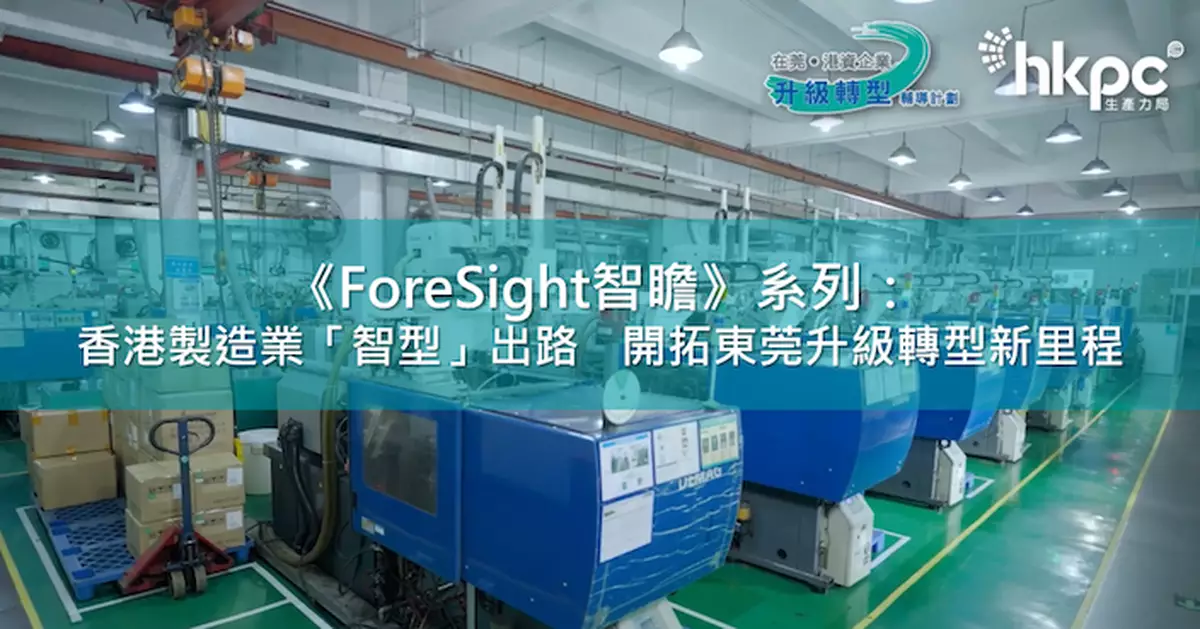 《ForeSight智瞻》系列：香港製造業「智型」出路　開拓東莞升級轉型新里程