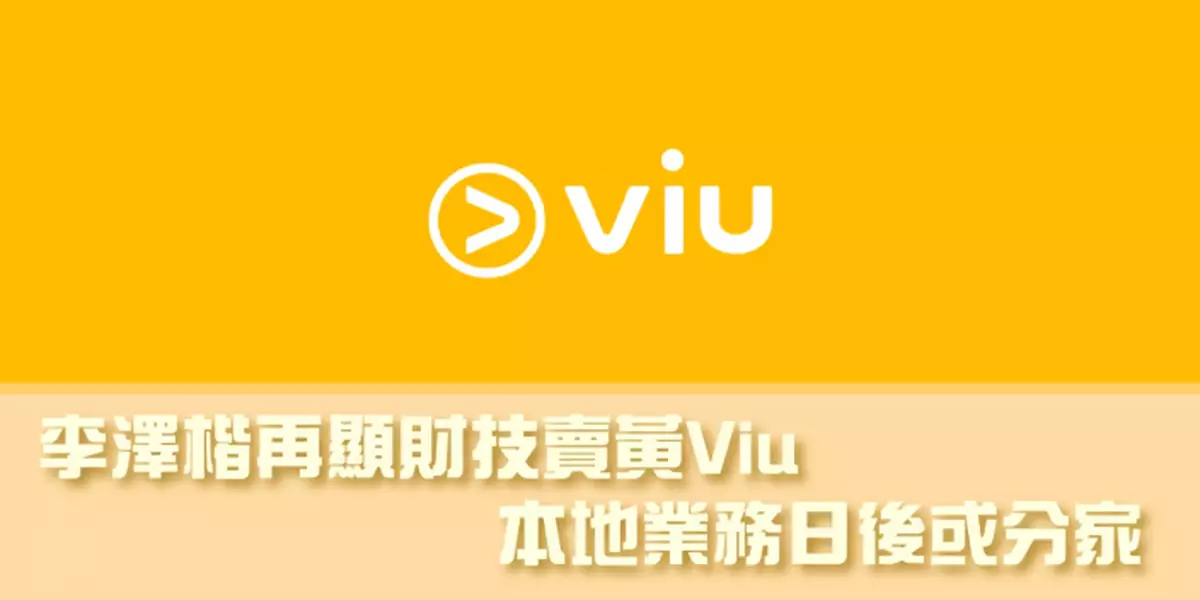 李澤楷再顯財技賣黃Viu 本地業務日後或分家