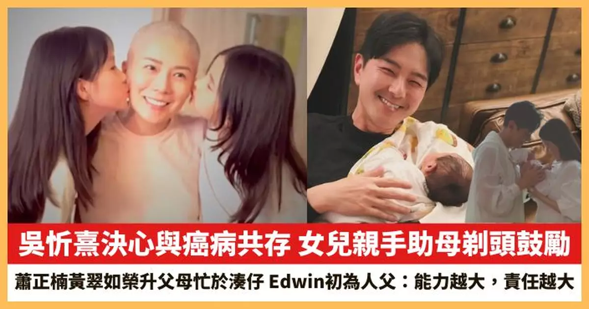 【2025.4.7娛圈熱點】吳忻熹決心與癌病共存 蕭正楠黃翠如榮升父母忙於湊仔