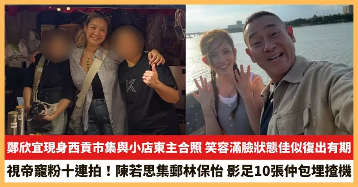 【2025.5.28娛圈熱點】鄭欣宜現身西貢市集與小店東主合照 陳若思集郵林保怡影足10張仲包埋揸機