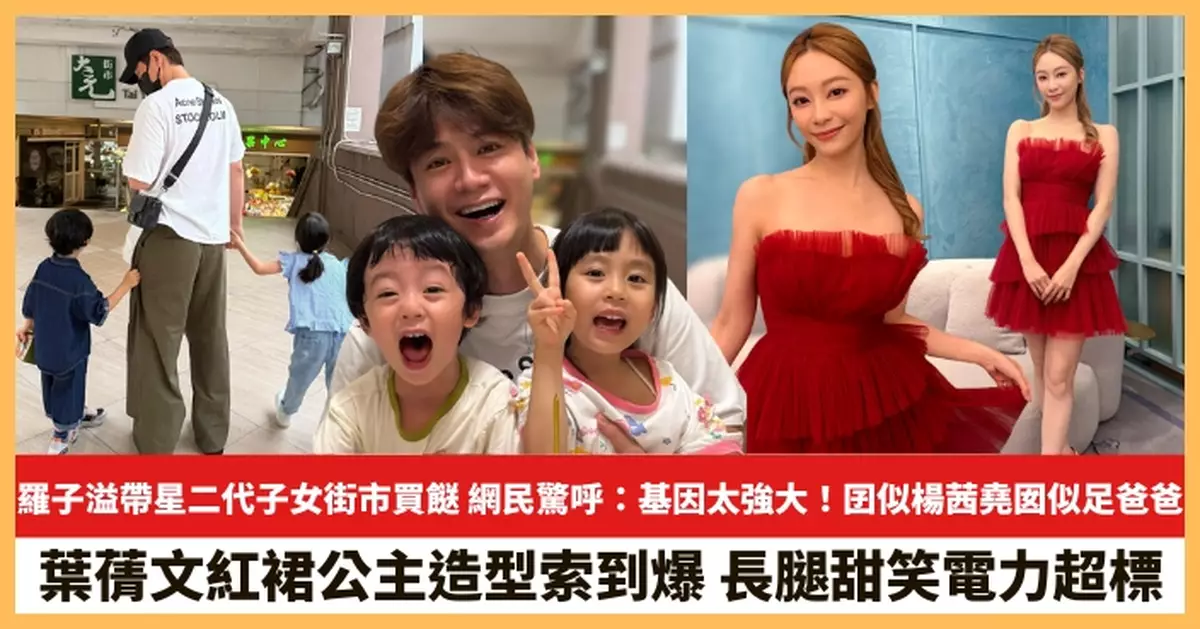【2025.6.18娛圈熱點】羅子溢帶星二代子女街市買餸 葉蒨文紅裙公主造型索到爆