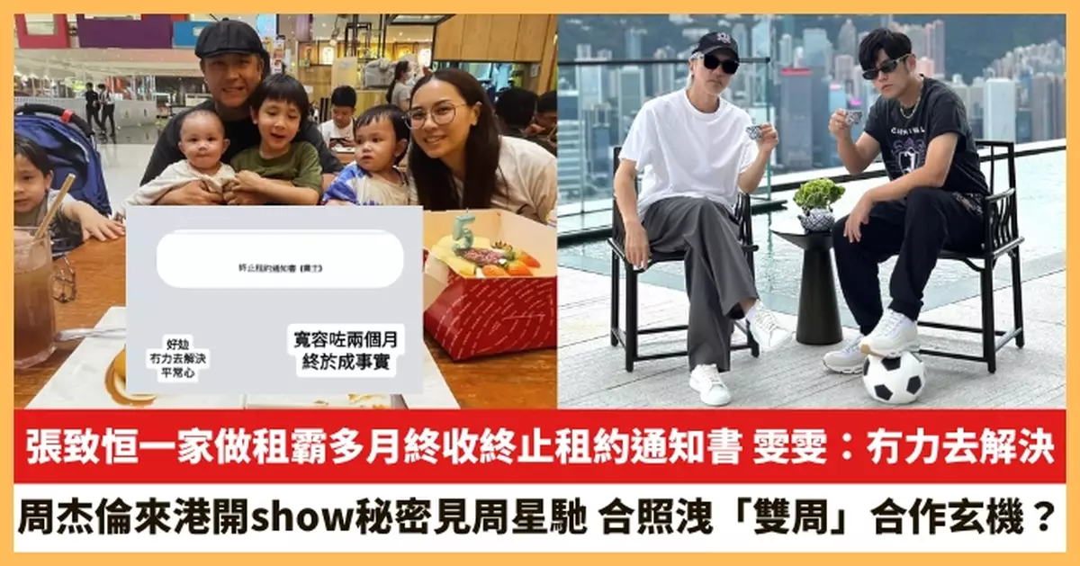 【2025.7.3娛圈熱點】張致恒一家做租霸多月終收終止租約通知書 周杰倫來港開show秘密見周星馳