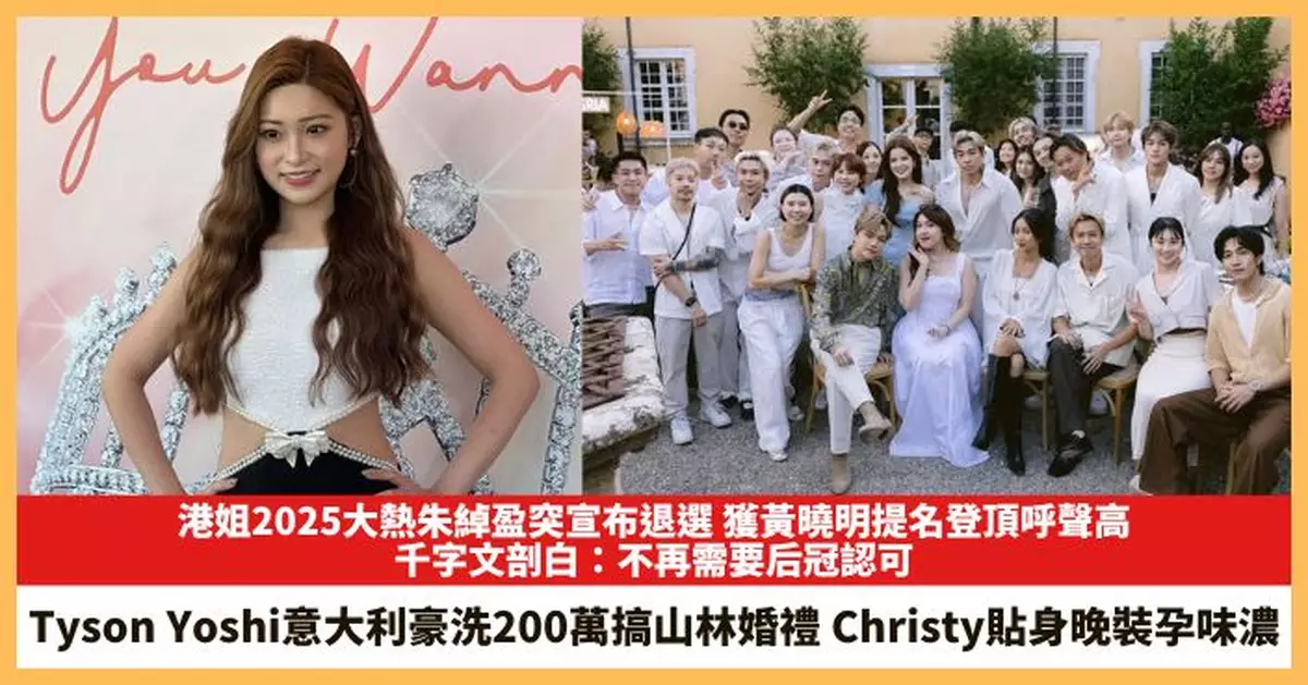 【2025.7.10娛圈熱點】港姐2025大熱朱綽盈突宣布退選 Tyson Yoshi意大利豪洗200萬搞山林婚禮