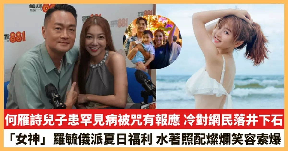 【2025.7.21娛圈熱點】何雁詩兒子患罕見病被咒有報應 「女神」羅毓儀派夏日福利