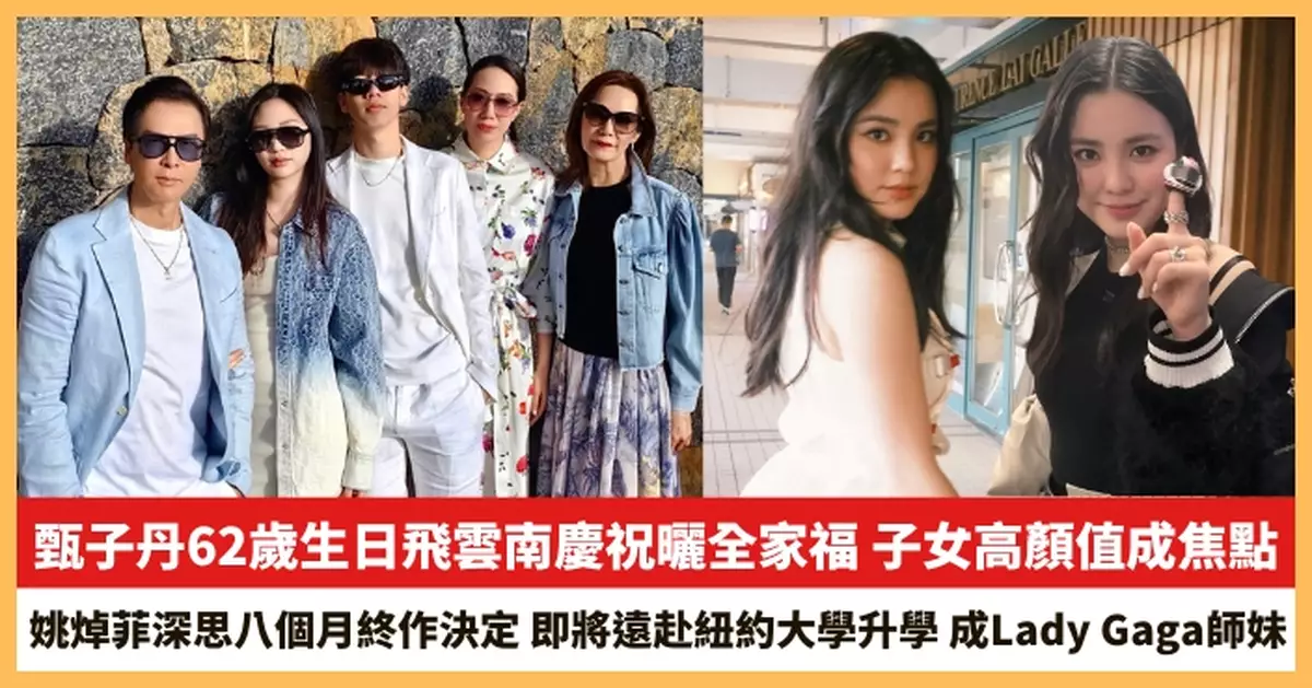 【2025.8.5娛圈熱點】甄子丹62歲生日飛雲南慶祝曬全家福 姚焯菲將遠赴紐約大學升學