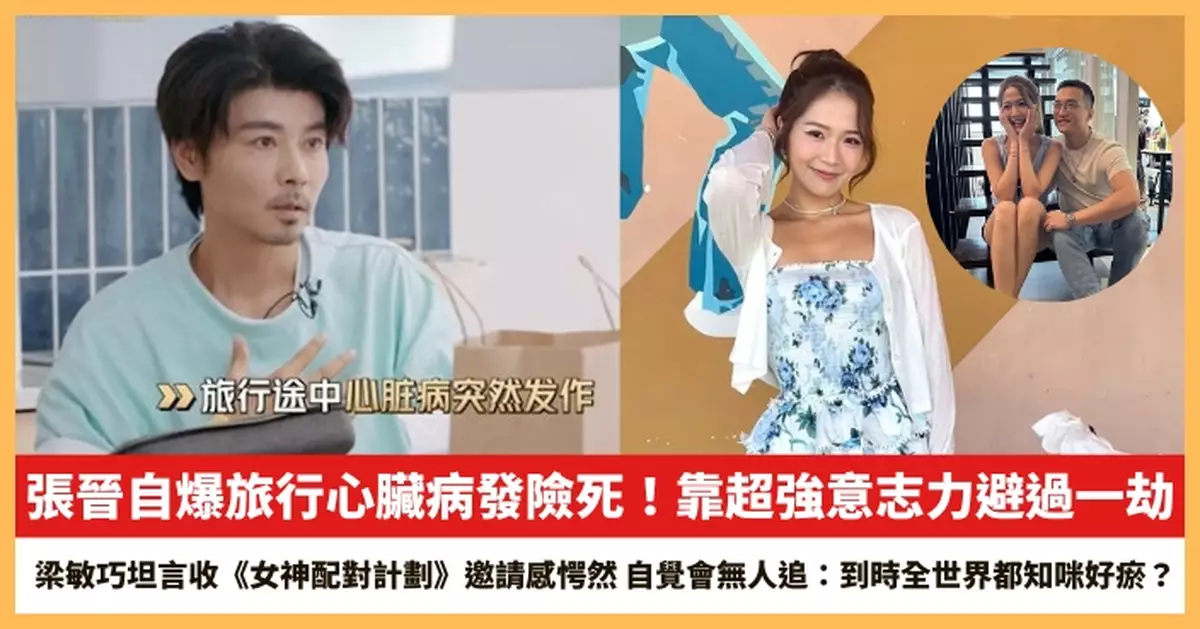【2025.8.11娛圈熱點】張晉自爆旅行心臟病發險死 梁敏巧坦言收《女神配對計劃》邀請感愕然