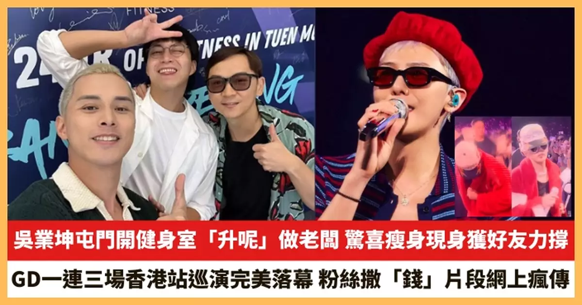 【2025.8.12娛圈熱點】吳業坤屯門開健身室「升呢」做老闆 GD一連三場香港站巡演完美落幕