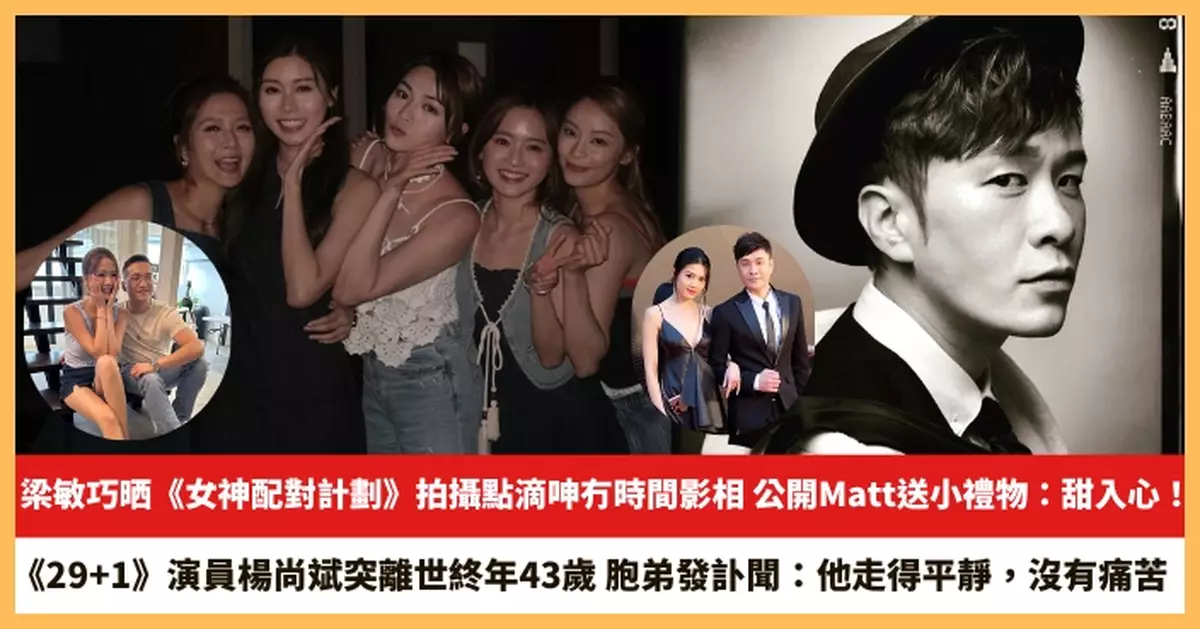 【2025.8.13娛圈熱點】梁敏巧晒《女神配對計劃》拍攝點滴呻冇時間影相 《29+1》演員楊尚斌突離世終年43歲