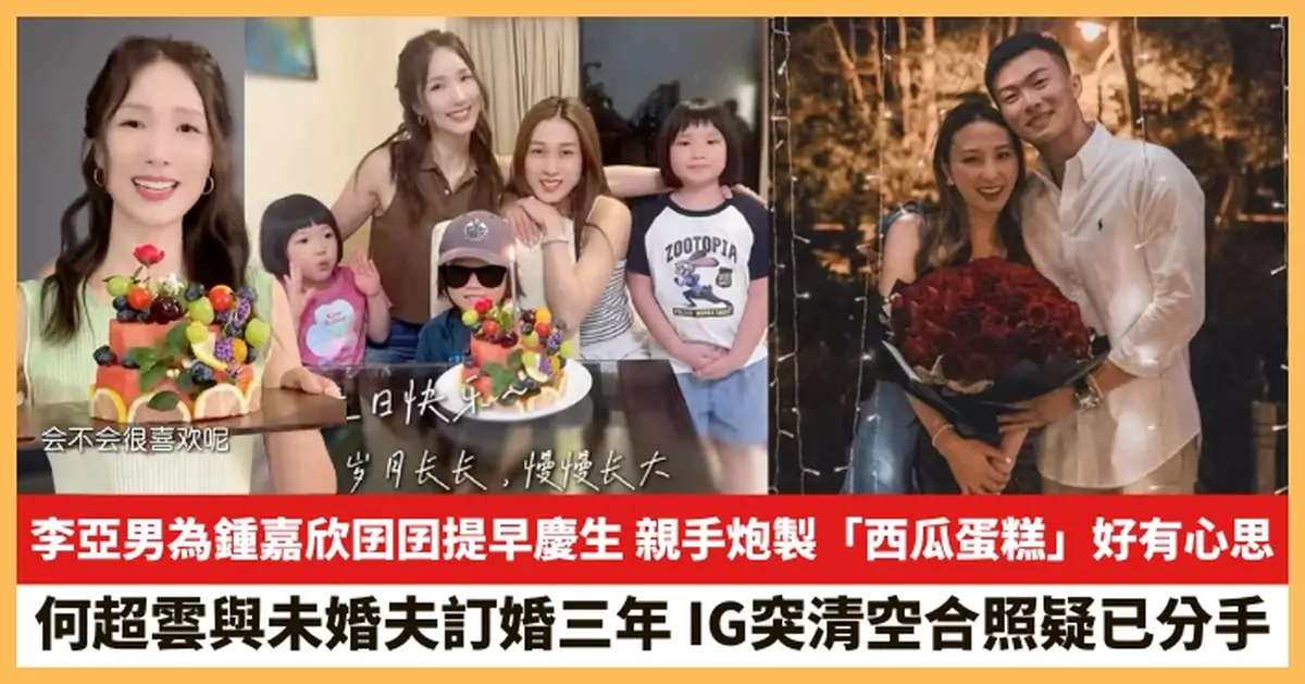 【2025.8.19娛圈熱點】李亞男為鍾嘉欣囝囝提早慶生 何超雲IG突清空未婚夫合照疑已分手