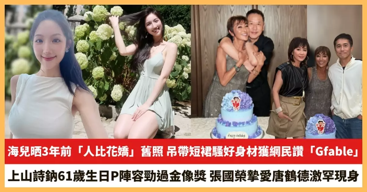 【2025.8.28娛圈熱點】海兒晒3年前「人比花嬌」舊照 上山詩鈉61歲生日P陣容勁過金像獎