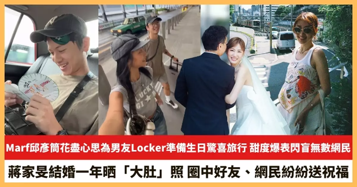 【2025.9.11娛圈熱點】Marf邱彥筒花盡心思為男友Locker準備生日驚喜旅行 蔣家旻結婚一年晒「大肚」照