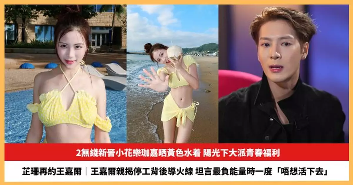 【2025.11.18娛圈熱點】無綫新晉小花樂珈嘉晒黃色水着 王嘉爾坦言最負能量時一度「唔想活下去」
