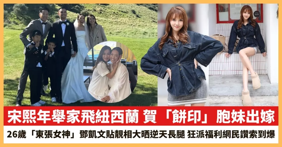 【2025.12.15娛圈熱點】宋熙年賀「餅印」胞妹出嫁 26歲「東張女神」鄧凱文貼靚相大晒逆天長腿