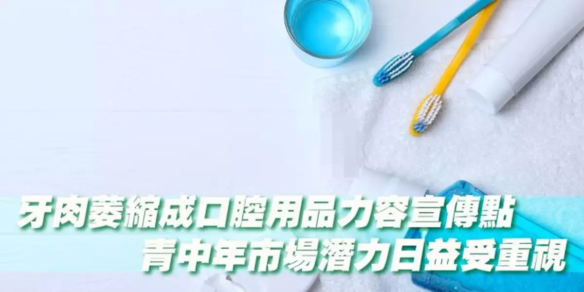 牙肉萎縮成口腔用品力容宣傳點 青中年市場潛力日益受重視