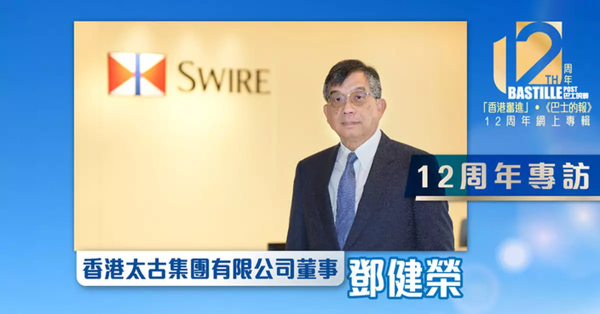 12周年專訪｜太古鄧健榮：航空樞紐與金融中心相輔相成 港服務國家發展締造雙贏