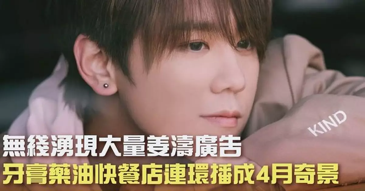 無綫湧現大量姜濤廣告 牙膏藥油快餐店連環播成4月奇景