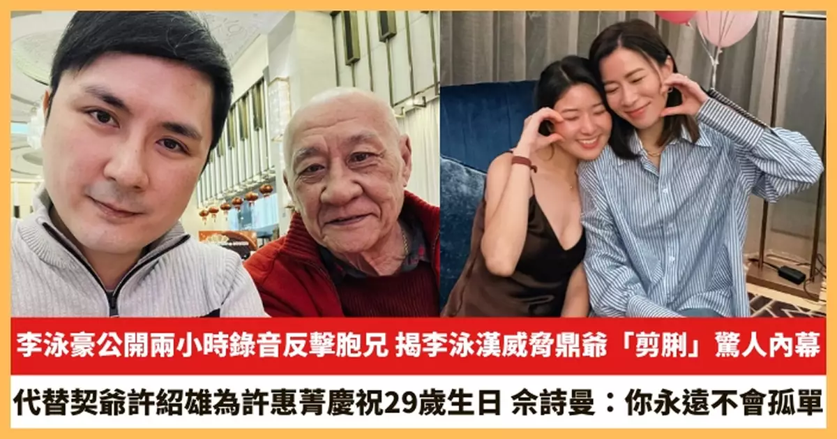 【2026.5.11娛圈熱點】李泳豪公開兩小時錄音反擊胞兄 佘詩曼代替契爺許紹雄為許惠菁慶祝29歲生日