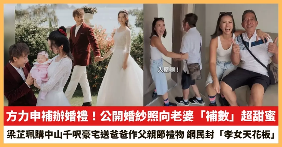 【2026.6.10娛圈熱點】方力申補辦婚禮！梁芷珮購中山千呎豪宅送爸爸作父親節禮物