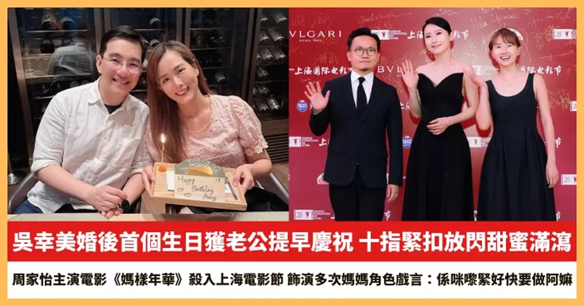 【2026.6.17娛圈熱點】吳幸美婚後首個生日獲老公提早慶祝 周家怡主演電影《媽樣年華》殺入上海電影節