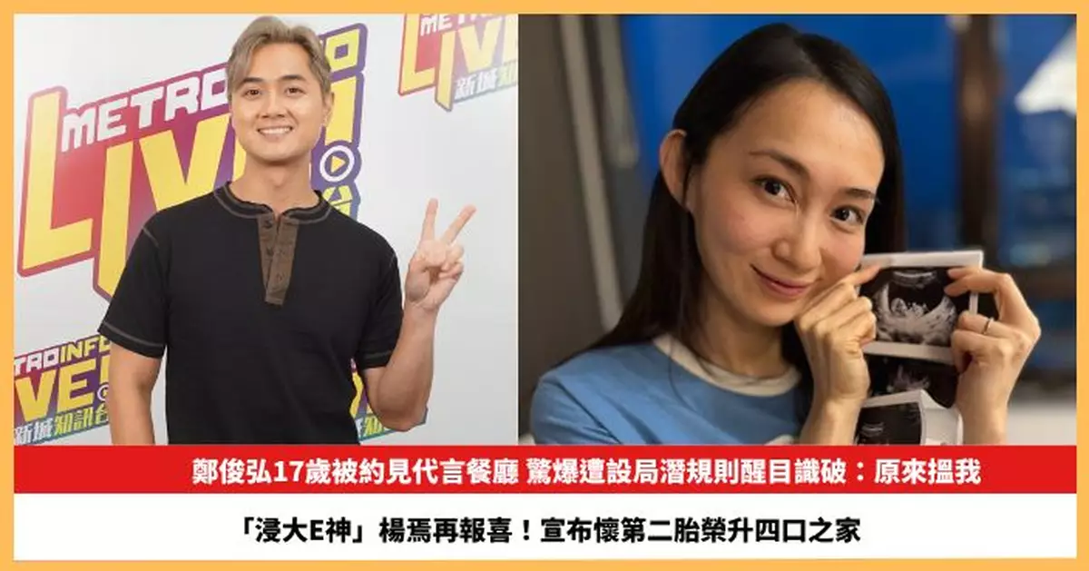 【2026.6.19娛圈熱點】鄭俊弘驚爆遭設局潛規則醒目識破 「浸大E神」楊焉宣布懷第二胎榮升四口之家
