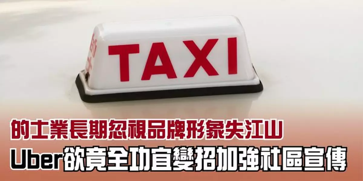 的士業長期忽視品牌形象失江山 Uber欲竟全功宜變招加強社區宣傳