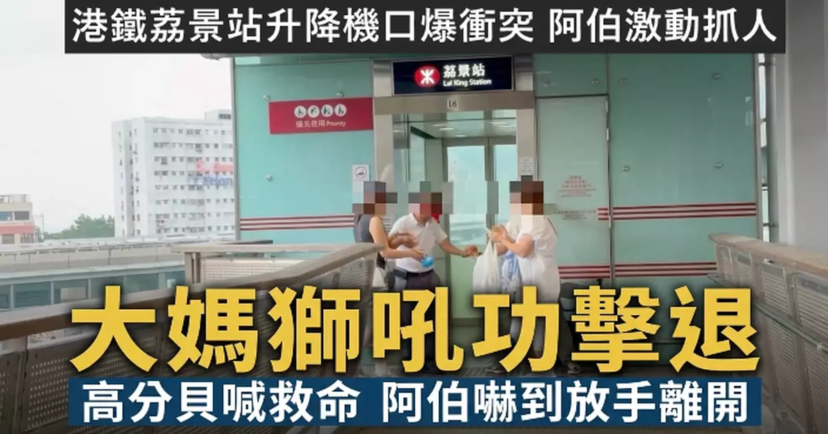港鐵荔景站升降機口爆衝突 阿伯激動抓人 大媽獅吼「救命啊！」成功擊退