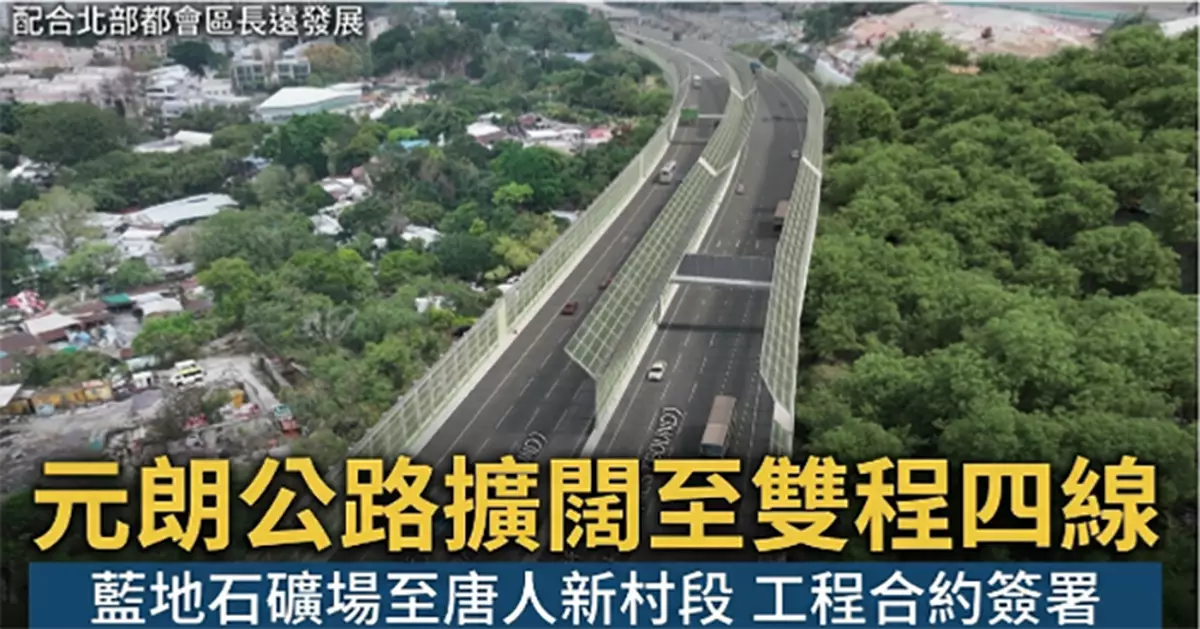 路政署簽署元朗公路擴闊工程合約 藍地石礦場至唐人新村段增至雙程四線配合北部都會區長遠發展
