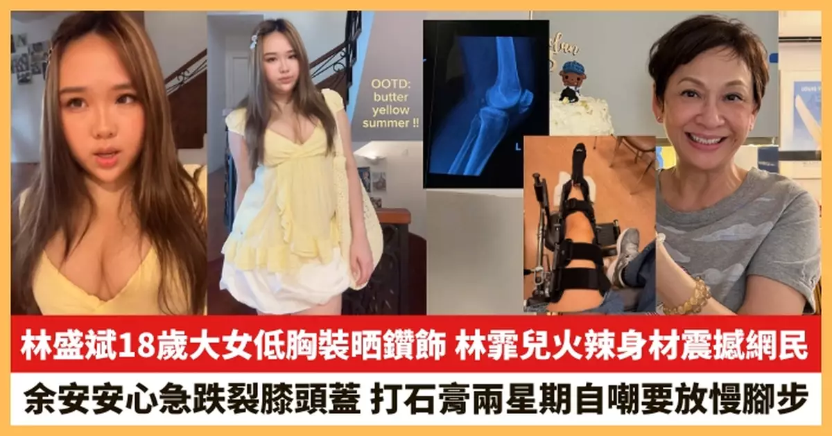 【2026.7.27娛圈熱點】林盛斌18歲大女低胸裝晒鑽飾 余安安心急跌裂膝頭蓋