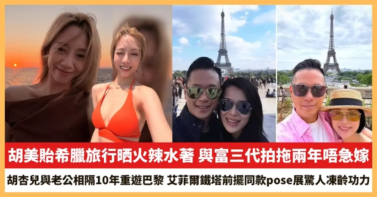【2026.7.30娛圈熱點】胡美貽希臘旅行晒火辣水著 胡杏兒與老公相隔10年重遊巴黎