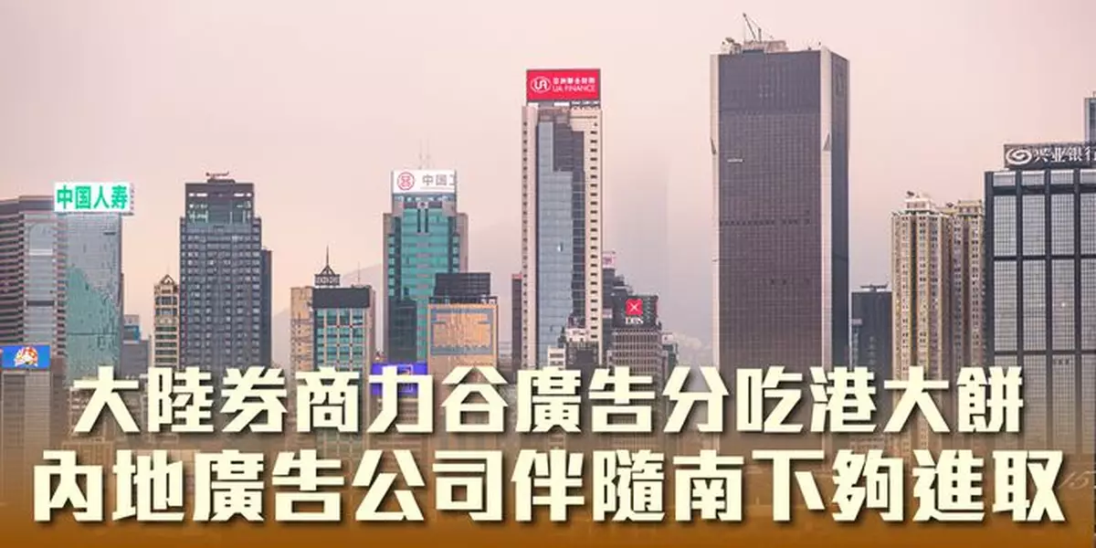大陸券商力谷廣告分吃港大餅  內地廣告公司伴隨南下夠進取