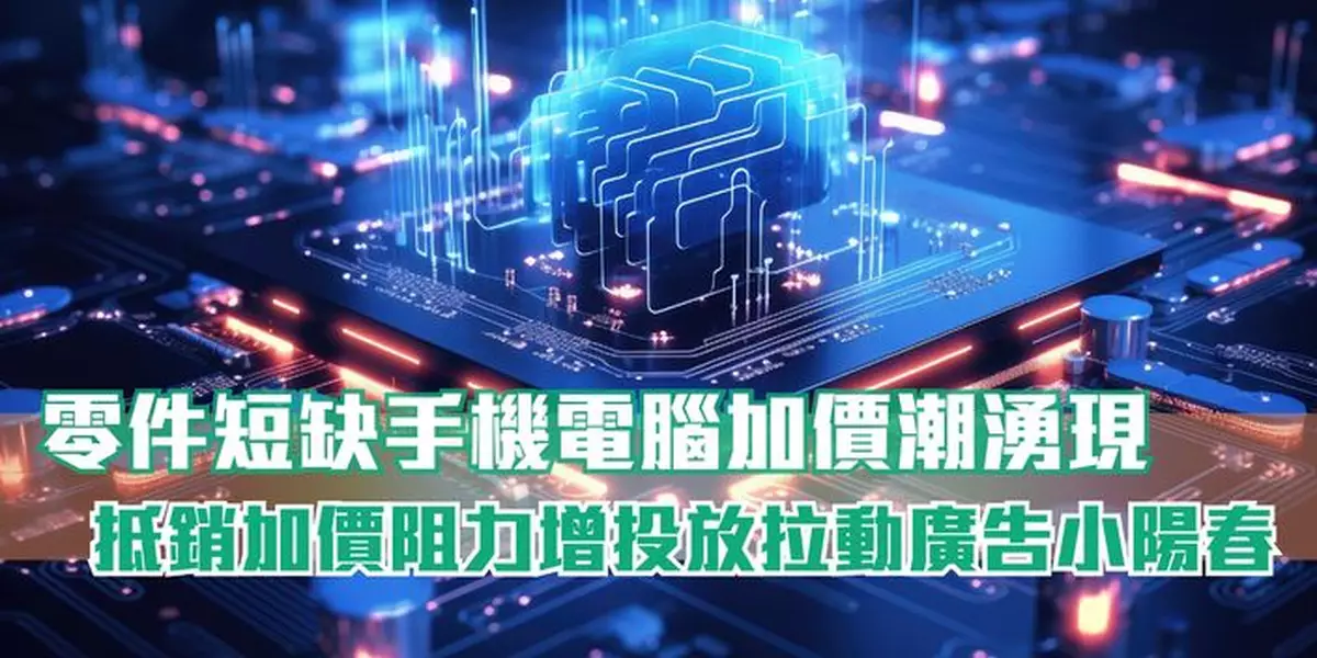 零件短缺手機電腦加價潮湧現 抵銷加價阻力增投放拉動廣告小陽春