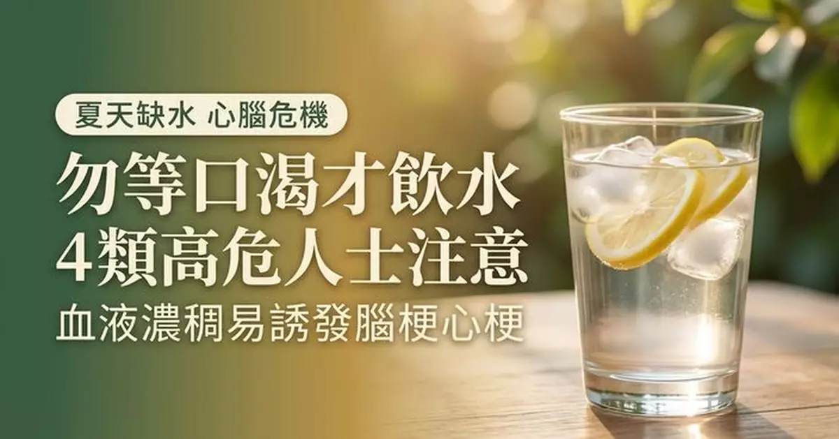 夏天缺水易誘發腦梗心梗？專家提醒4類高危人士勿等口渴才飲水