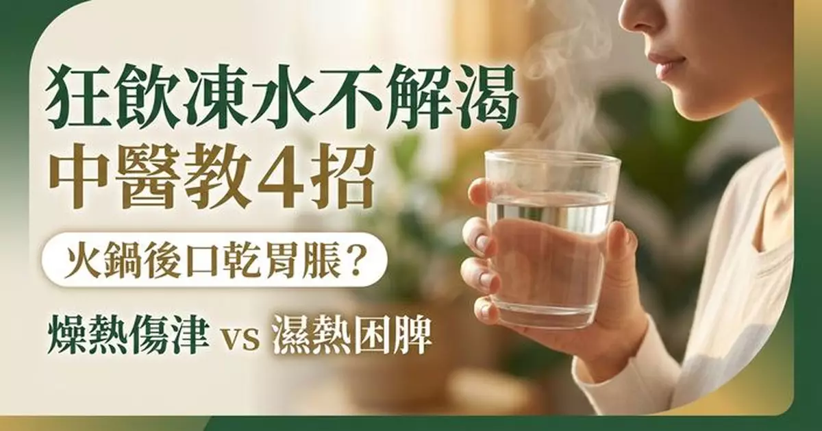 食完火鍋口乾胃脹？中醫揭狂飲凍水不解渴原因兼教4招紓緩