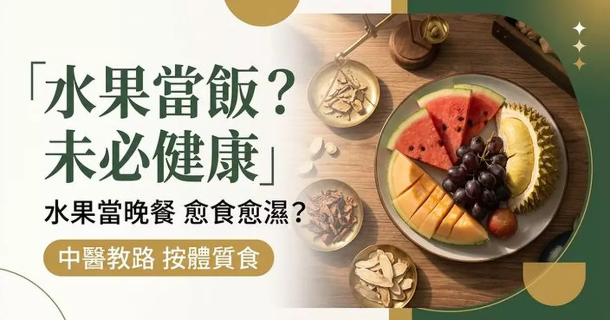 水果當晚餐看似健康？中醫提醒部分人或愈食愈濕 西瓜蜜瓜提子榴槤食法有別