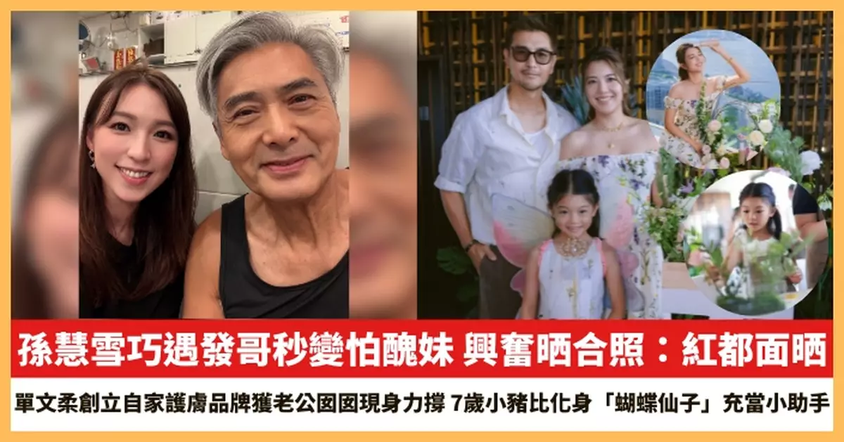 【2026.8.17娛圈熱點】孫慧雪巧遇發哥秒變怕醜妹 單文柔創立自家護膚品牌獲老公囡囡現身力撐