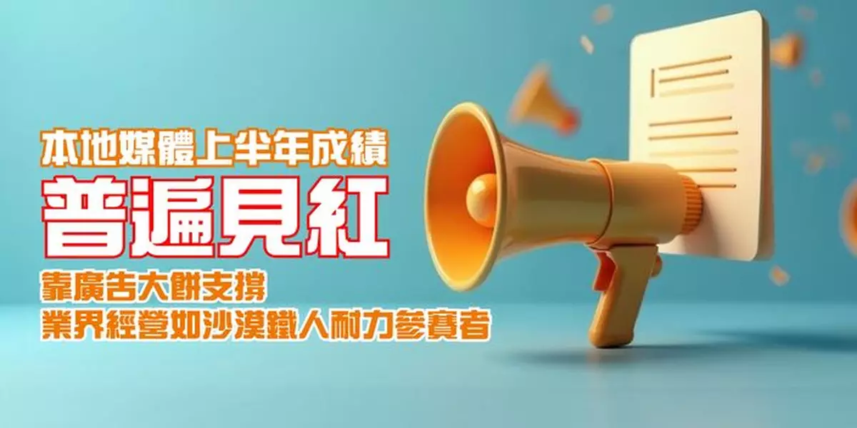 本地媒體上半年成績普遍見紅 靠廣告大餅支撐 業界經營如沙漠鐵人耐力參賽者