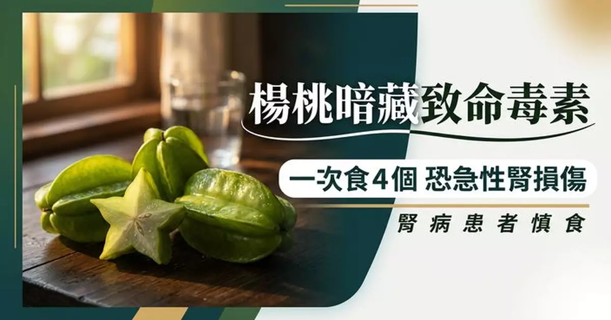 楊桃暗藏致命風險 正常人一次食逾4個恐急性腎損傷 腎病患者要慎食！
