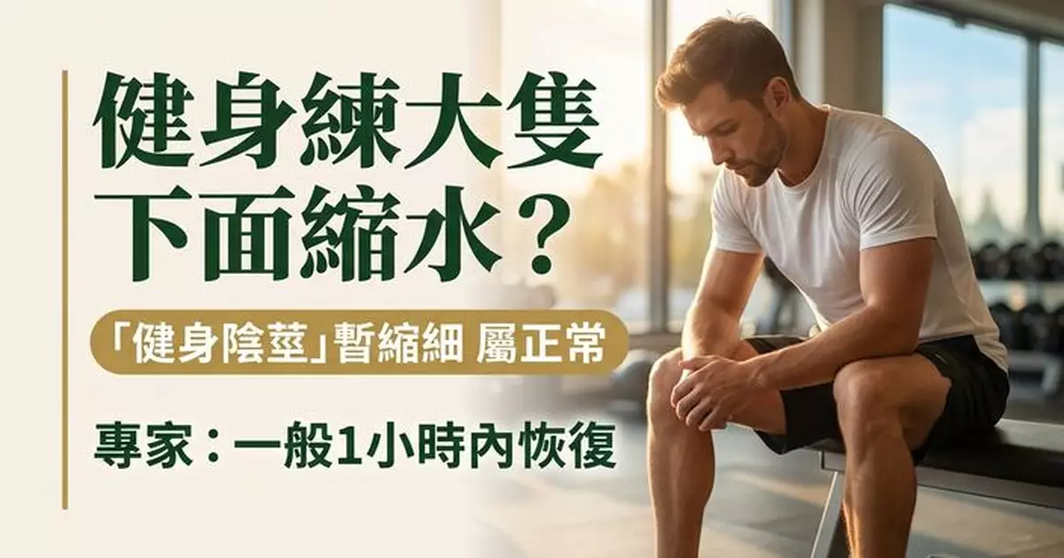 男性健身後下體突「縮水」 專家拆解「健身陰莖」成因 一般1小時內可恢復