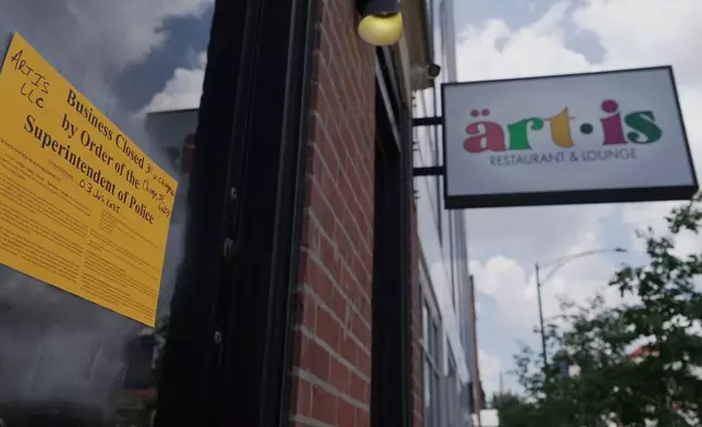 A sign shows Artis Restaurant and Lounge in Chicago has been closed by police on Thursday, July 3, 2025 following a deadly shooting the previous night. (AP Photo/Laura Bargfeld)