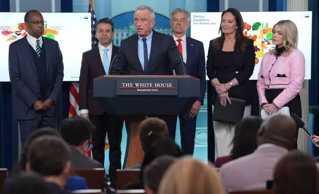 Human Services Secretary Robert F. Kennedy Jr. speaks during a press briefing with from left, Dr. Ben Carson, National Nutrition Advisor at U.S. Department of Agriculture, Dr. Marty Makary, Food and Drug Administration (FDA) commissioner, Dr. Mehmet Oz, administrator of the Centers for Medicare &amp; Medicaid Services, Agriculture Secretary Brooke Rollins, and White House Press Secretary Karoline Leavitt, at the White House, Wednesday, Jan. 7, 2026, in Washington. (AP Photo/Evan Vucci)