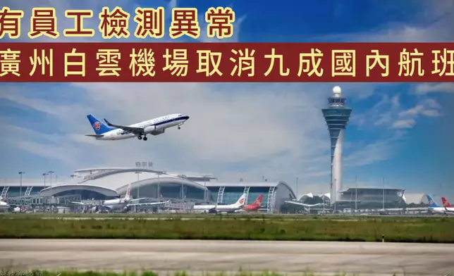 有員工檢測異常，廣州白雲機場取消國內航班1100架次，佔約九成。