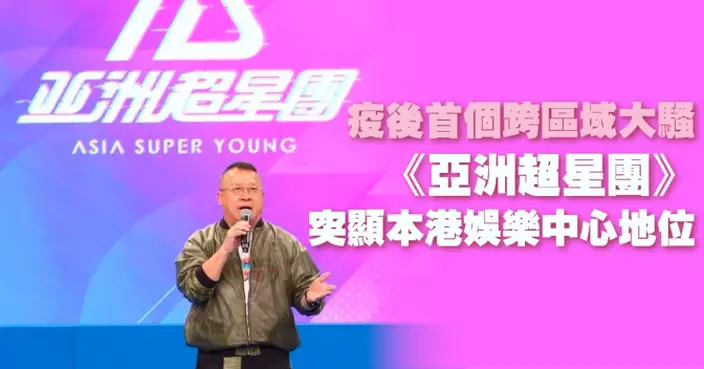 疫後首個跨區域大騷 《亞洲超星團》突顯本港娛樂中心地位